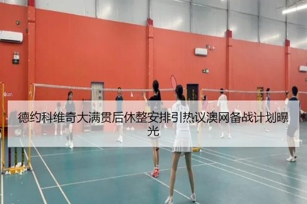 德约科维奇大满贯后休整安排引热议澳网备战计划曝光